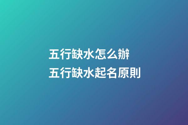 五行缺水怎么辦 五行缺水起名原則